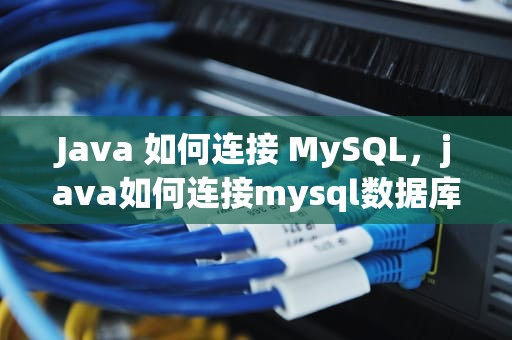 Java 如何连接 MySQL，java如何连接mysql数据库代码