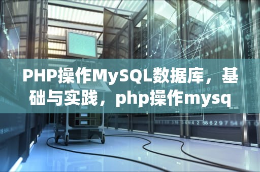 PHP操作MySQL数据库，基础与实践，php操作mysql数据库(增删改查)