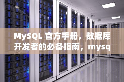 MySQL 官方手册，数据库开发者的必备指南，mysql官方手册中文版