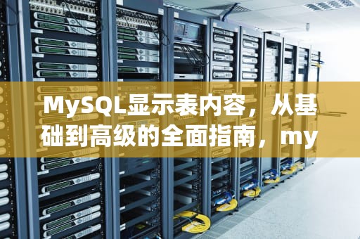 MySQL显示表内容，从基础到高级的全面指南，mysql显示表内容的语句