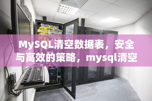 MySQL清空数据表，安全与高效的策略，mysql清空数据表命令