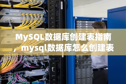 MySQL数据库创建表指南，mysql数据库怎么创建表格