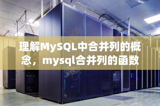 理解MySQL中合并列的概念，mysql合并列的函数