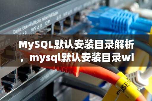 MySQL默认安装目录解析，mysql默认安装目录windows