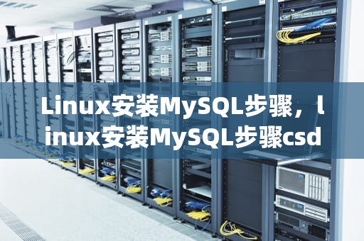 Linux安装MySQL步骤，linux安装MySQL步骤csdn