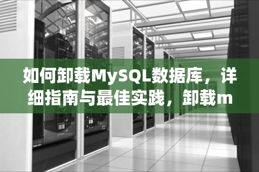 如何卸载MySQL数据库，详细指南与最佳实践，卸载mysql数据库干净