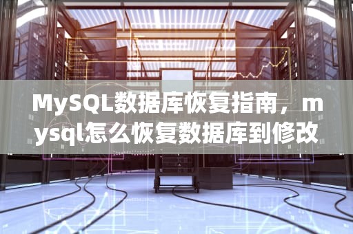 MySQL数据库恢复指南，mysql怎么恢复数据库到修改前