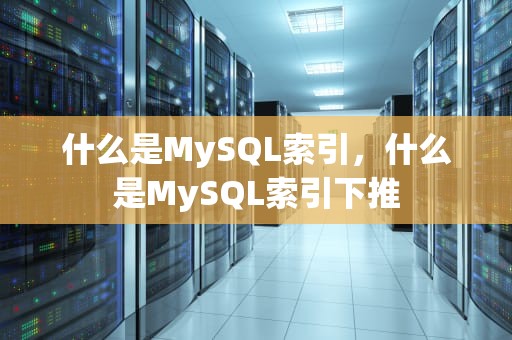什么是MySQL索引，什么是MySQL索引下推