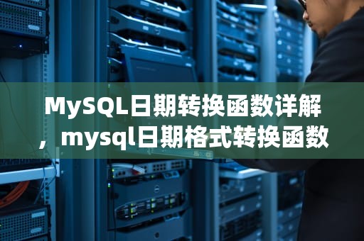 MySQL日期转换函数详解，mysql日期格式转换函数