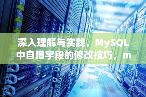 深入理解与实践，MySQL中自增字段的修改技巧，mysql修改自增列的初始值