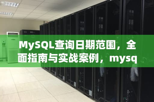 MySQL查询日期范围，全面指南与实战案例，mysql查询日期范围语句