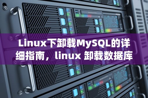 Linux下卸载MySQL的详细指南，linux 卸载数据库