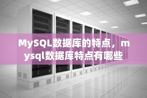 MySQL数据库的特点，mysql数据库特点有哪些
