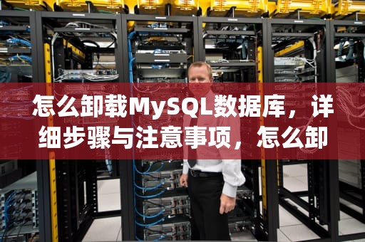 怎么卸载MySQL数据库，详细步骤与注意事项，怎么卸载mysql数据库然后再重装