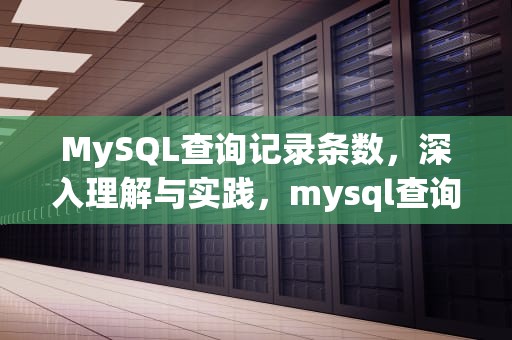 MySQL查询记录条数，深入理解与实践，mysql查询表的记录条数