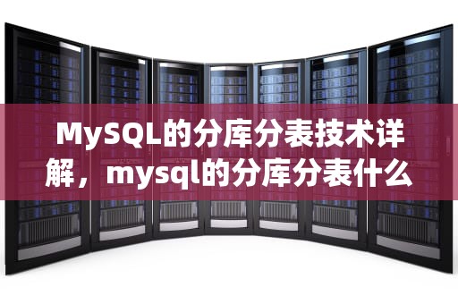 MySQL的分库分表技术详解，mysql的分库分表什么意思