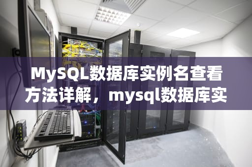 MySQL数据库实例名查看方法详解，mysql数据库实例名怎么查看