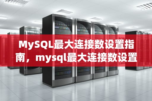 MySQL最大连接数设置指南，mysql最大连接数设置多少合适