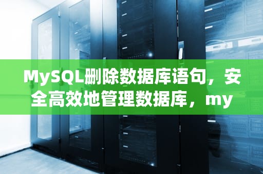 MySQL删除数据库语句，安全高效地管理数据库，mysql删除数据库语句怎么写