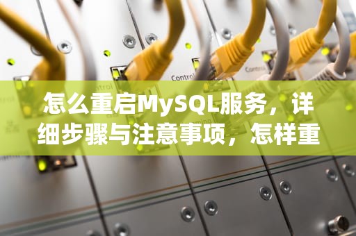 怎么重启MySQL服务，详细步骤与注意事项，怎样重启mysql服务