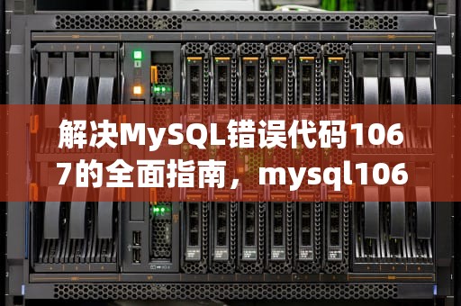 解决MySQL错误代码1067的全面指南，mysql1067错误怎么解决
