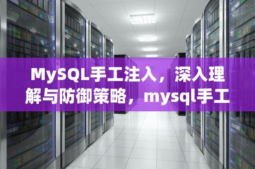 MySQL手工注入，深入理解与防御策略，mysql手工注入教程