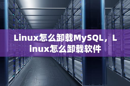 Linux怎么卸载MySQL，Linux怎么卸载软件