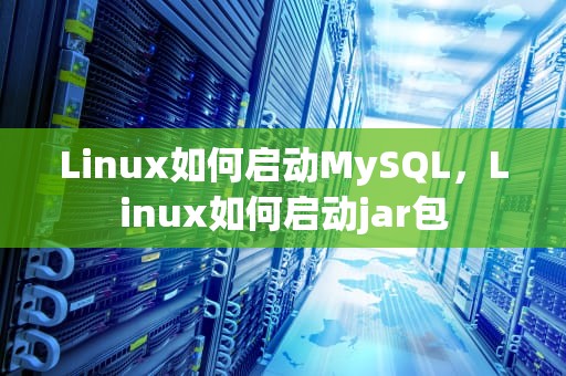 Linux如何启动MySQL，Linux如何启动jar包
