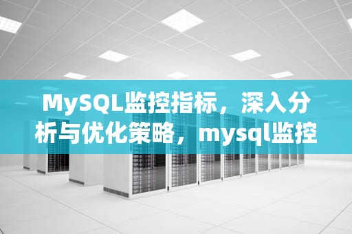 MySQL监控指标，深入分析与优化策略，mysql监控指标库