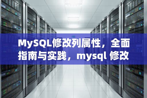 MySQL修改列属性，全面指南与实践，mysql 修改列属性