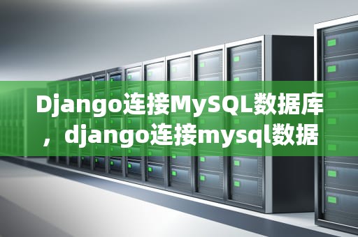 Django连接MySQL数据库，django连接mysql数据库并调用