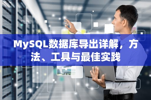 MySQL数据库导出详解，方法、工具与最佳实践
