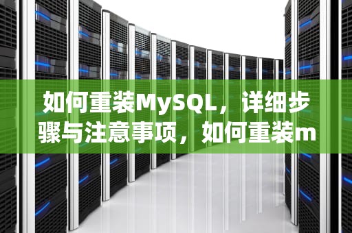 如何重装MySQL，详细步骤与注意事项，如何重装mysql数据库