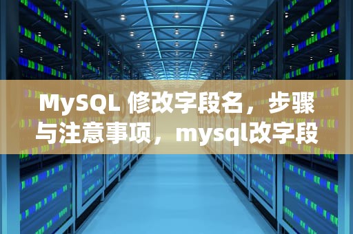 MySQL 修改字段名，步骤与注意事项，mysql改字段名字