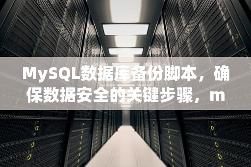MySQL数据库备份脚本，确保数据安全的关键步骤，mysql数据库备份脚本编写
