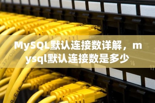 MySQL默认连接数详解，mysql默认连接数是多少