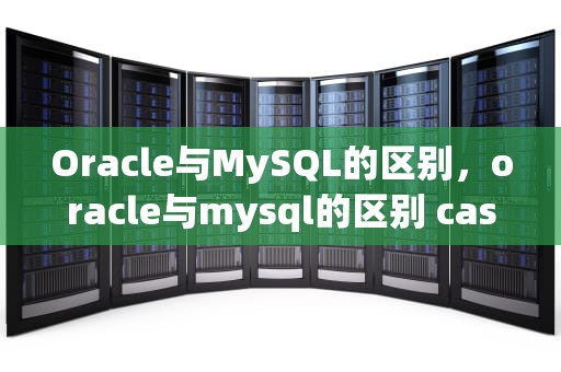 Oracle与MySQL的区别，oracle与mysql的区别 case