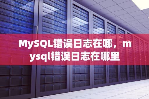 MySQL错误日志在哪，mysql错误日志在哪里