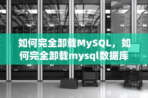 如何完全卸载MySQL，如何完全卸载mysql数据库