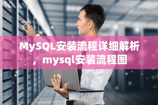 MySQL安装流程详细解析，mysql安装流程图