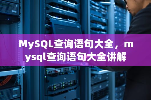 MySQL查询语句大全，mysql查询语句大全讲解