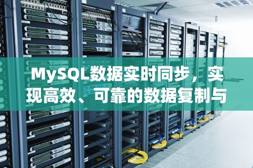 MySQL数据实时同步，实现高效、可靠的数据复制与分发
