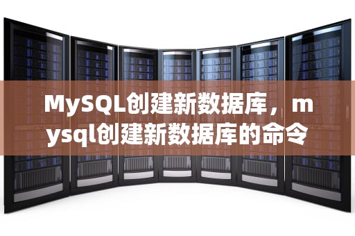 MySQL创建新数据库，mysql创建新数据库的命令