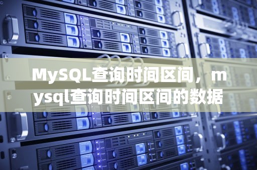 MySQL查询时间区间，mysql查询时间区间的数据