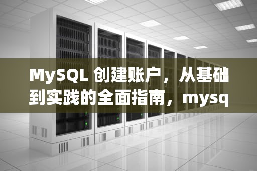 MySQL 创建账户，从基础到实践的全面指南，mysql 创建账户并授权