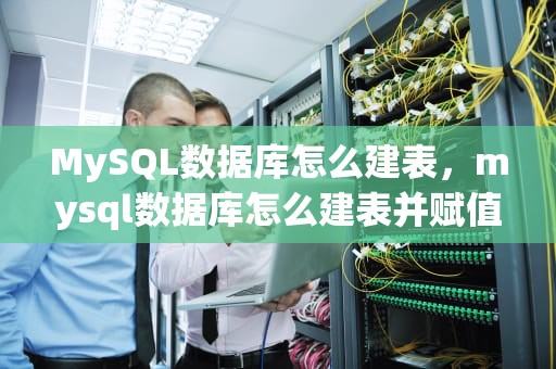 MySQL数据库怎么建表，mysql数据库怎么建表并赋值