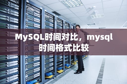 MySQL时间对比，mysql时间格式比较