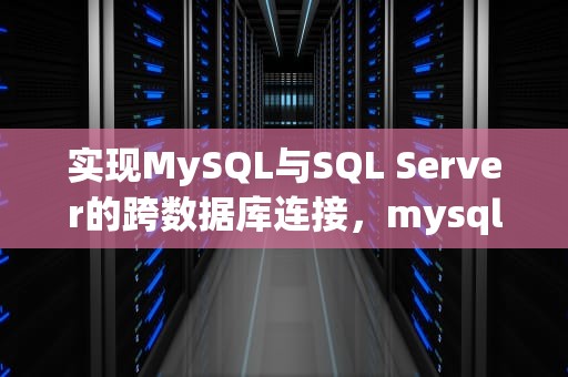 实现MySQL与SQL Server的跨数据库连接，mysql连接SQLSERVER