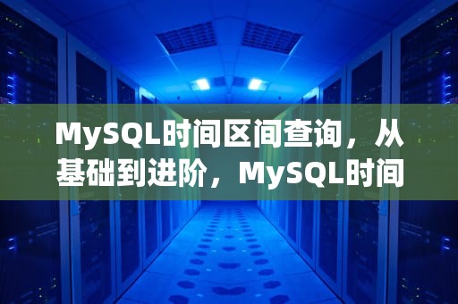 MySQL时间区间查询，从基础到进阶，MySQL时间区间查询