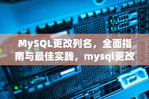 MySQL更改列名，全面指南与最佳实践，mysql更改列名称
